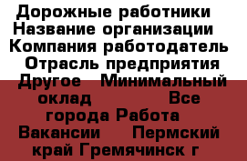 Дорожные работники › Название организации ­ Компания-работодатель › Отрасль предприятия ­ Другое › Минимальный оклад ­ 25 000 - Все города Работа » Вакансии   . Пермский край,Гремячинск г.